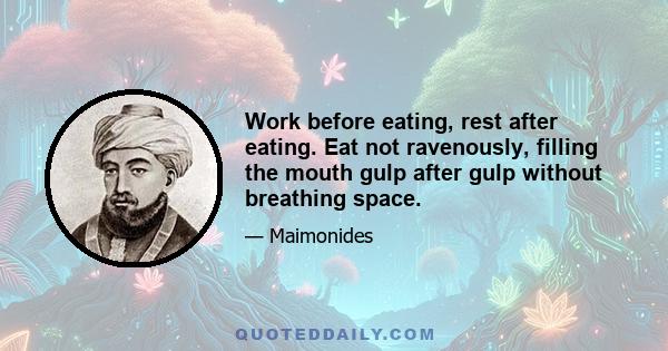 Work before eating, rest after eating. Eat not ravenously, filling the mouth gulp after gulp without breathing space.