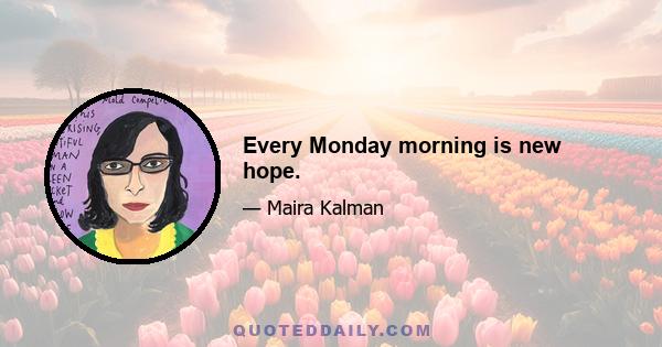 Every Monday morning is new hope.