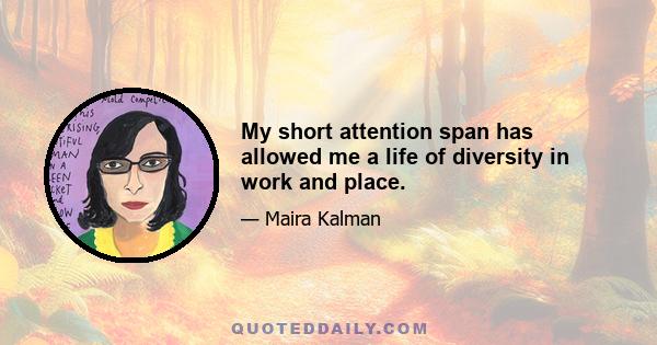 My short attention span has allowed me a life of diversity in work and place.