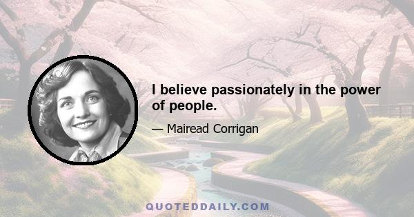 I believe passionately in the power of people.