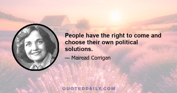 People have the right to come and choose their own political solutions.