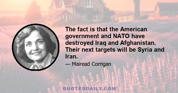 The fact is that the American government and NATO have destroyed Iraq and Afghanistan. Their next targets will be Syria and Iran.