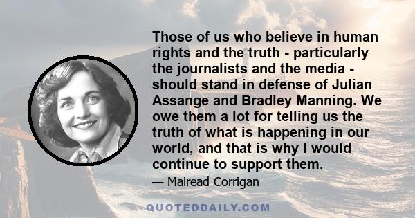 Those of us who believe in human rights and the truth - particularly the journalists and the media - should stand in defense of Julian Assange and Bradley Manning. We owe them a lot for telling us the truth of what is