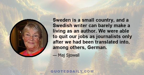 Sweden is a small country, and a Swedish writer can barely make a living as an author. We were able to quit our jobs as journalists only after we had been translated into, among others, German.