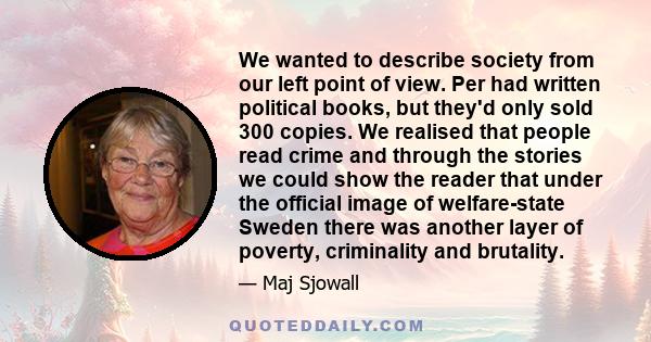 We wanted to describe society from our left point of view. Per had written political books, but they'd only sold 300 copies. We realised that people read crime and through the stories we could show the reader that under 