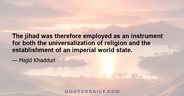 The jihad was therefore employed as an instrument for both the universalization of religion and the establishment of an imperial world state.