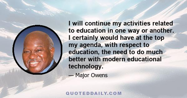 I will continue my activities related to education in one way or another. I certainly would have at the top my agenda, with respect to education, the need to do much better with modern educational technology.