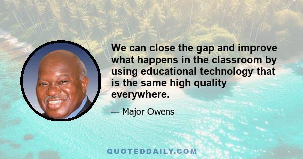 We can close the gap and improve what happens in the classroom by using educational technology that is the same high quality everywhere.