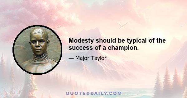 Modesty should be typical of the success of a champion.