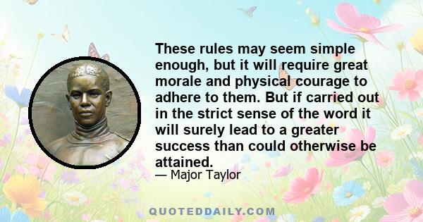 These rules may seem simple enough, but it will require great morale and physical courage to adhere to them. But if carried out in the strict sense of the word it will surely lead to a greater success than could