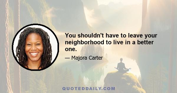 You shouldn't have to leave your neighborhood to live in a better one.