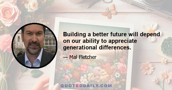 Building a better future will depend on our ability to appreciate generational differences.