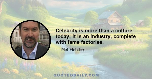 Celebrity is more than a culture today; it is an industry, complete with fame factories.