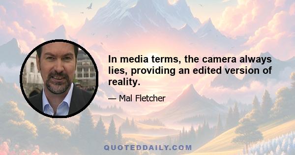 In media terms, the camera always lies, providing an edited version of reality.