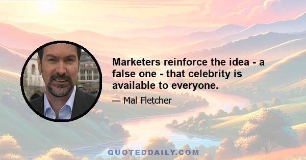 Marketers reinforce the idea - a false one - that celebrity is available to everyone.