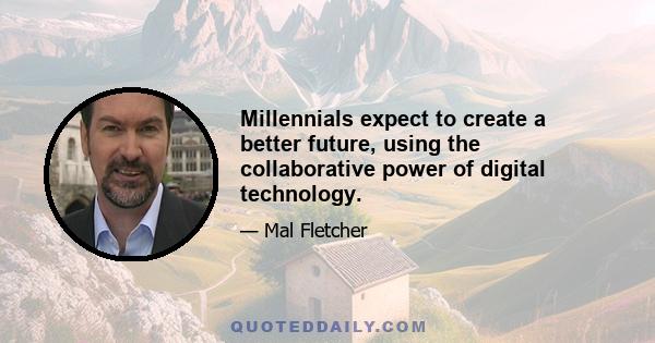 Millennials expect to create a better future, using the collaborative power of digital technology.