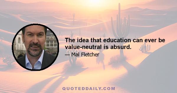 The idea that education can ever be value-neutral is absurd.