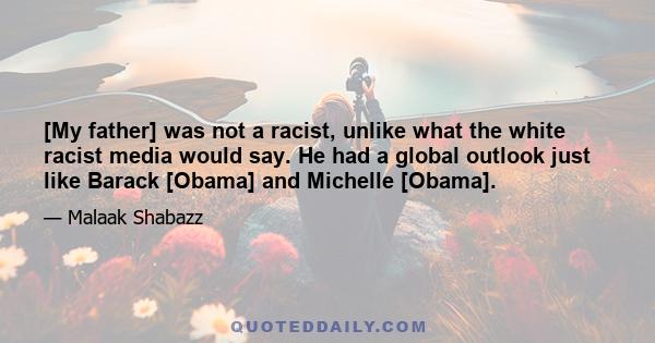 [My father] was not a racist, unlike what the white racist media would say. He had a global outlook just like Barack [Obama] and Michelle [Obama].