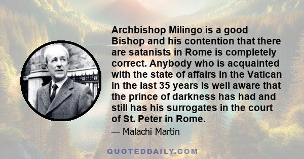 Archbishop Milingo is a good Bishop and his contention that there are satanists in Rome is completely correct. Anybody who is acquainted with the state of affairs in the Vatican in the last 35 years is well aware that