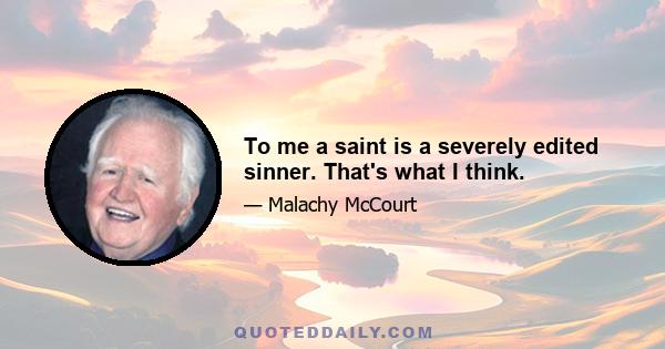 To me a saint is a severely edited sinner. That's what I think.