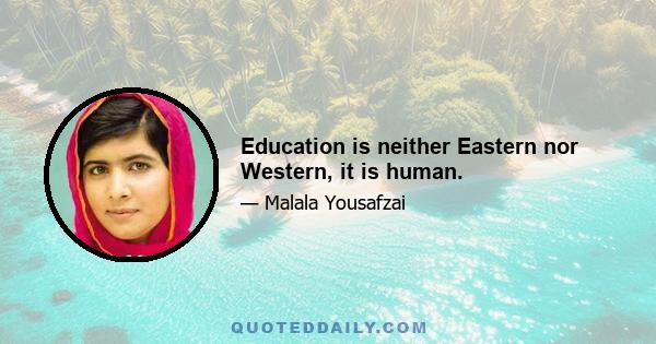 Education is neither Eastern nor Western, it is human.