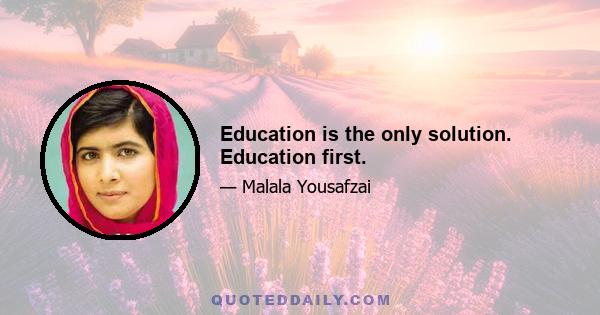 Education is the only solution. Education first.