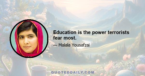 Education is the power terrorists fear most.