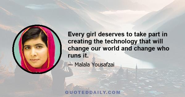 Every girl deserves to take part in creating the technology that will change our world and change who runs it.