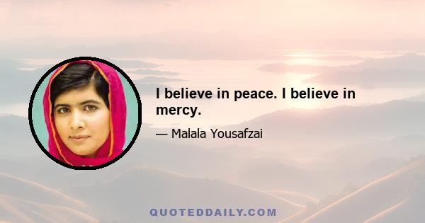 I believe in peace. I believe in mercy.