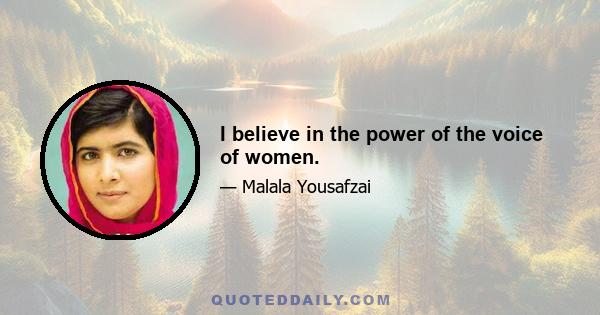 I believe in the power of the voice of women.