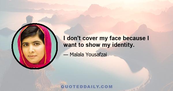 I don't cover my face because I want to show my identity.