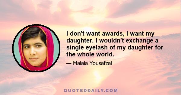 I don't want awards, I want my daughter. I wouldn't exchange a single eyelash of my daughter for the whole world.