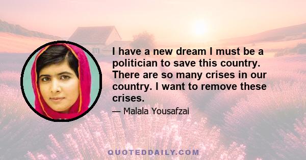 I have a new dream I must be a politician to save this country. There are so many crises in our country. I want to remove these crises.