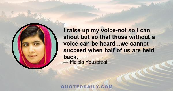 I raise up my voice-not so I can shout but so that those without a voice can be heard...we cannot succeed when half of us are held back.