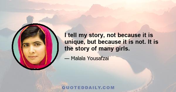 I tell my story, not because it is unique, but because it is not. It is the story of many girls.