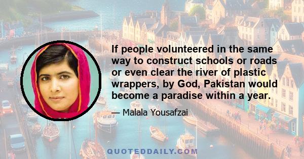 If people volunteered in the same way to construct schools or roads or even clear the river of plastic wrappers, by God, Pakistan would become a paradise within a year.