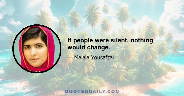 If people were silent, nothing would change.