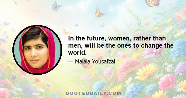 In the future, women, rather than men, will be the ones to change the world.