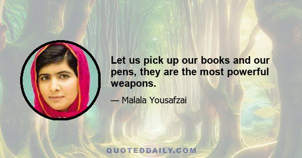 Let us pick up our books and our pens, they are the most powerful weapons.