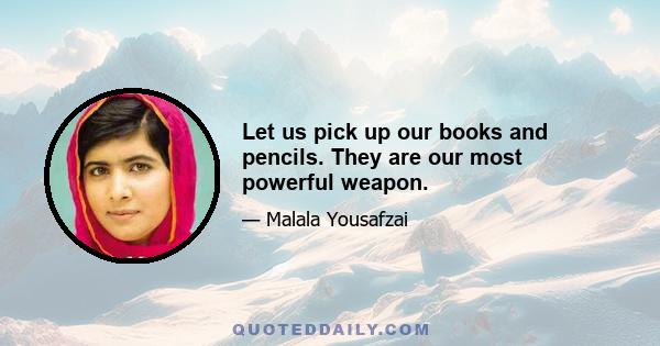 Let us pick up our books and pencils. They are our most powerful weapon.