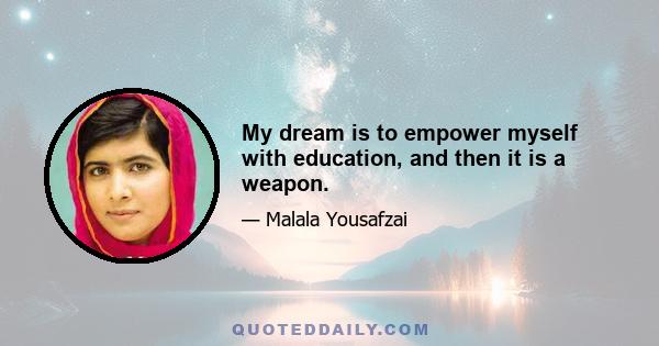 My dream is to empower myself with education, and then it is a weapon.