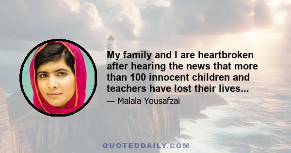 My family and I are heartbroken after hearing the news that more than 100 innocent children and teachers have lost their lives...