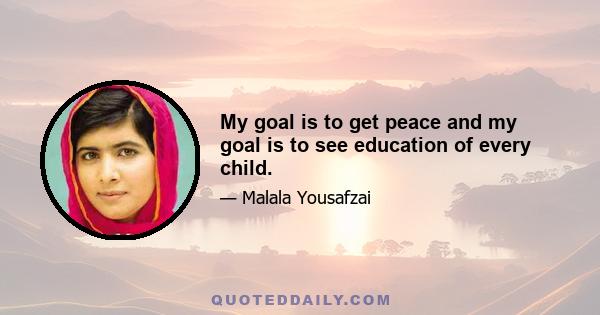 My goal is to get peace and my goal is to see education of every child.