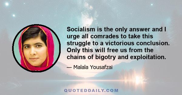 Socialism is the only answer and I urge all comrades to take this struggle to a victorious conclusion. Only this will free us from the chains of bigotry and exploitation.