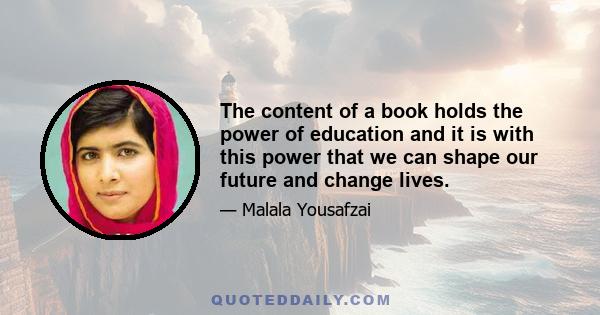 The content of a book holds the power of education and it is with this power that we can shape our future and change lives.