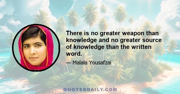 There is no greater weapon than knowledge and no greater source of knowledge than the written word.