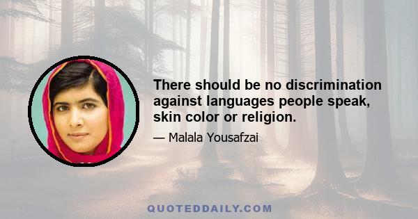 There should be no discrimination against languages people speak, skin color or religion.