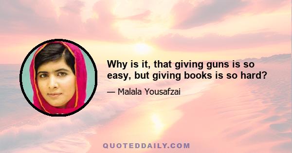 Why is it, that giving guns is so easy, but giving books is so hard?