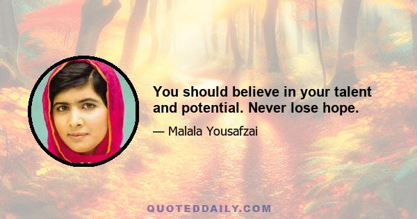 You should believe in your talent and potential. Never lose hope.