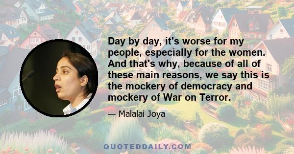 Day by day, it's worse for my people, especially for the women. And that's why, because of all of these main reasons, we say this is the mockery of democracy and mockery of War on Terror.